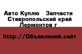 Авто Куплю - Запчасти. Ставропольский край,Лермонтов г.